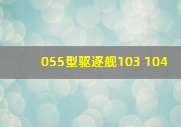 055型驱逐舰103 104